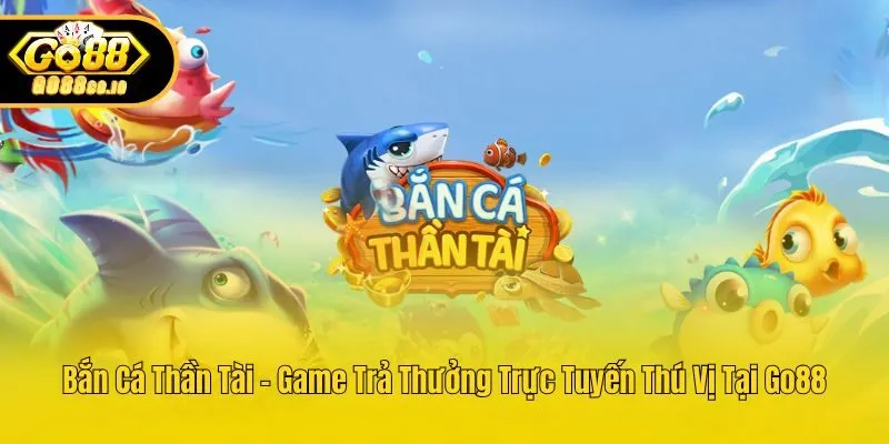 Bắn Cá Thần Tài - Game Trả Thưởng Trực Tuyến Thú Vị Tại Go88