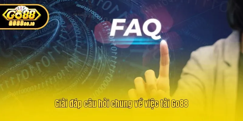 Giải đáp câu hỏi chung về việc tải Go88