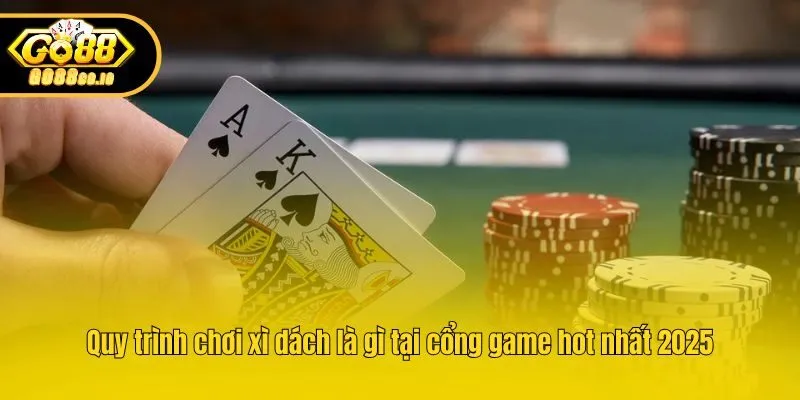 Quy trình chơi xì dách là gì tại cổng game hot nhất 2025