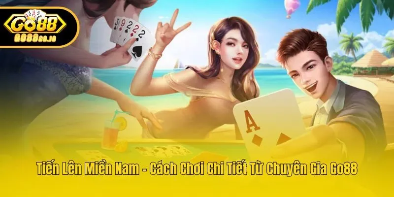Tiến Lên Miền Nam - Cách Chơi Chi Tiết Từ Chuyên Gia Go88