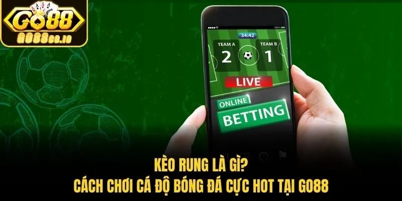 Kèo Rung Là Gì? Cách Chơi Cá Độ Bóng Đá Cực Hot Tại Go88