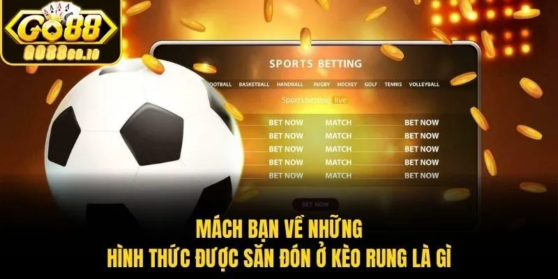 Mách bạn về những hình thức được săn đón ở kèo rung là gì​